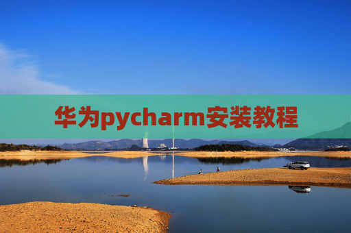 华为pycharm安装教程 华为pycharm安装教程
